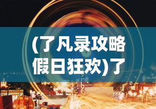 (了凡录攻略假日狂欢)了凡录攻略游戏指南及常见问题解答