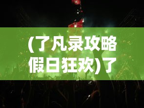 (了凡录攻略假日狂欢)了凡录攻略游戏指南及常见问题解答