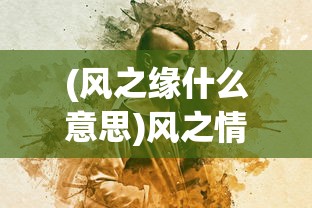 (风之缘什么意思)风之情缘，自然之力与人间情感交织的奇妙缘分