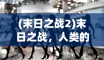(末日之战2)末日之战，人类的生存挑战与未来展望