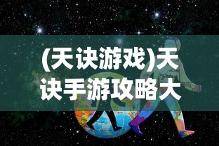 (天诀游戏)天诀手游攻略大全，从入门到精通的全方位指南