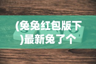 (兔兔红包版下)最新兔了个兔红包版2024版，游戏介绍与常见问答