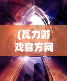 (瓦力游戏官方网站老版)瓦力游戏官方网站，探索最新游戏世界的门户