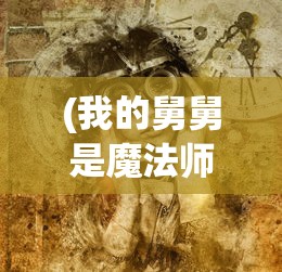 (我的舅舅是魔法师游戏怎么玩)我的舅舅是魔法师游戏，奇幻与现实交织的探险之旅