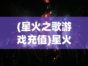 (星火之歌游戏充值)星火之歌Wiki，探索神秘世界的指南