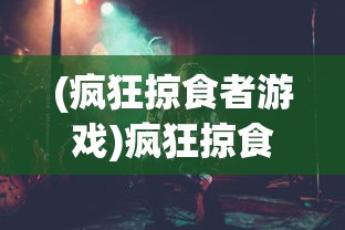 (疯狂掠食者游戏)疯狂掠食者游戏攻略，入门、进阶与高级玩法详解