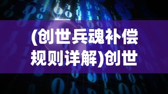 (创世兵魂补偿规则详解)创世兵魂补偿方案详解及常见问题解答
