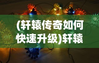 (轩辕传奇如何快速升级)轩辕传奇升级攻略，快速升级方法与技巧