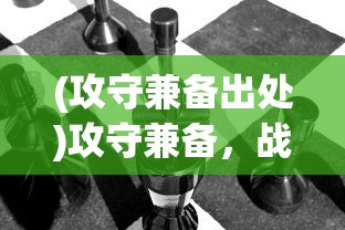 (攻守兼备出处)攻守兼备，战略与战术的完美结合
