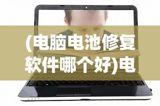 (电脑电池修复软件哪个好)电脑电池修复软件，重塑电池寿命的关键