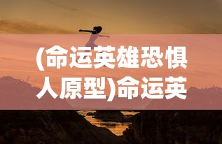(命运英雄恐惧人原型)命运英雄，面对恐惧的挑战