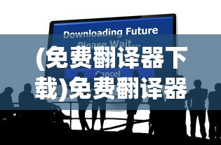 (免费翻译器下载)免费翻译器的优势与挑战，多元化分析与应用探讨