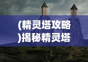 (精灵塔攻略)揭秘精灵塔中的神秘精灵，塔精灵名字探秘