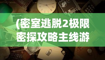 (密室逃脱2极限密探攻略主线游戏)极限密探详细攻略图文