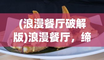(浪漫餐厅破解版)浪漫餐厅，缔造梦幻美食之夜