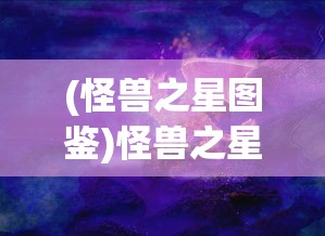 (怪兽之星图鉴)怪兽之星，解锁全部怪兽的终极指南