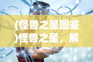 (怪兽之星图鉴)怪兽之星，解锁全部怪兽的终极指南