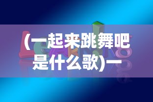 (一起来跳舞吧是什么歌)一起来跳舞吧，舞动生活的无限魅力
