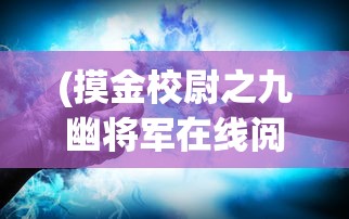 (摸金校尉之九幽将军在线阅读完整版)摸金校尉之九幽将军，一部神秘莫测的传奇之作