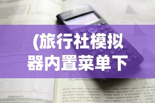 (旅行社模拟器内置菜单下载)旅行社模拟器内置菜单详解及其功能探讨