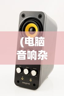 (电脑音响杂音大怎么回事)电脑音响杂音大的原因及解决方案