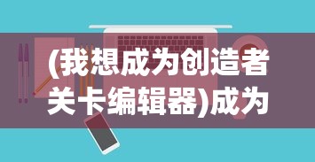 (我想成为创造者关卡编辑器)成为创造者，编辑器教程指南