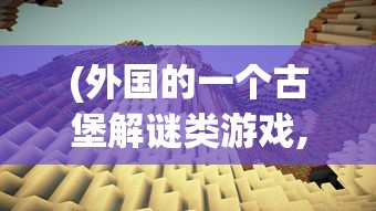 (外国的一个古堡解谜类游戏,灵魂)古堡秘境，探索解谜类游戏的魅力之旅