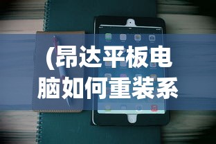 (昂达平板电脑如何重装系统)昂达平板电脑重装系统教程详解及常见问题解答