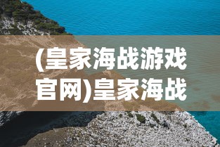 (皇家海战游戏官网)皇家海战游戏，探索海洋战场的新纪元