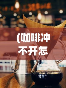 (咖啡冲不开怎么回事)咖啡冲不冲的背景伴奏曲，探索一曲流行的神秘魅力