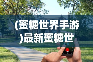 (蜜糖世界手游)最新蜜糖世界游戏版，探索甜蜜虚拟乐园的全新体验