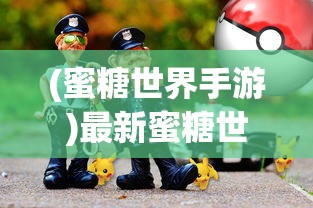 (蜜糖世界手游)最新蜜糖世界游戏版，探索甜蜜虚拟乐园的全新体验