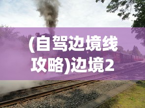 (自驾边境线攻略)边境219自驾探险之旅，探寻未知的边疆风情