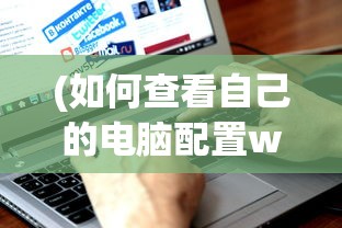 (如何查看自己的电脑配置win10)如何查看自己的电脑配置，从入门到精通的全方位指南