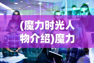 (魔力时光人物介绍)魔力时光，全人物简介及深度解析