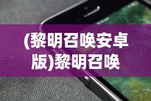(黎明召唤安卓版)黎明召唤手机客户端，游戏新纪元