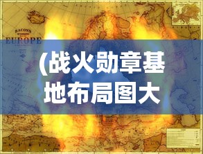 (战火勋章基地布局图大全集)战火勋章基地布局图及其战略价值分析
