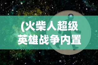 (火柴人超级英雄战争内置MOD菜单)火柴人超级英雄，英雄起源与多维解析
