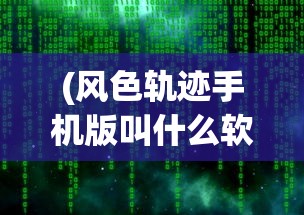(风色轨迹手机版叫什么软件)关于风色轨迹手机版的名称及介绍