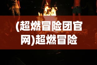 (超燃冒险团官网)超燃冒险团航海王，航海冒险的极致体验