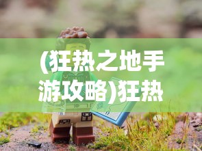 (狂热之地手游攻略)狂热之地手游，探索未知世界的极致体验