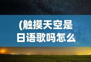 (触摸天空是日语歌吗怎么说)触摸天空是日语歌吗？——一首跨界的音乐探索之旅