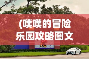 (噗噗的冒险乐园攻略图文)噗噗的冒险乐园全面攻略，玩转乐园，尽享冒险之旅！