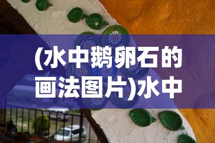 (水中鹅卵石的画法图片)水中鹅卵石的画法，从基础到进阶的艺术创作指南