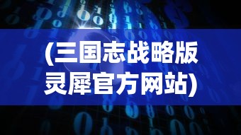 (三国志战略版灵犀官方网站)三国志战略版灵犀官方深度解析