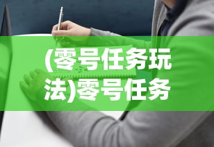 (零号任务玩法)零号任务攻略大全，从入门到精通的全方位指南