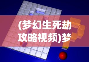 (梦幻生死劫攻略视频)梦幻生死劫攻略大全及常见问题解答