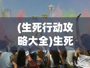 (生死行动攻略大全)生死行动攻略，生存与死亡的决策游戏