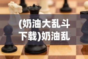 (奶油大乱斗下载)奶油乱斗游戏，一场充满欢乐与竞技的盛宴