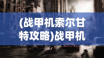 (战甲机索尔甘特攻略)战甲机索尔甘特，未来战争的新篇章